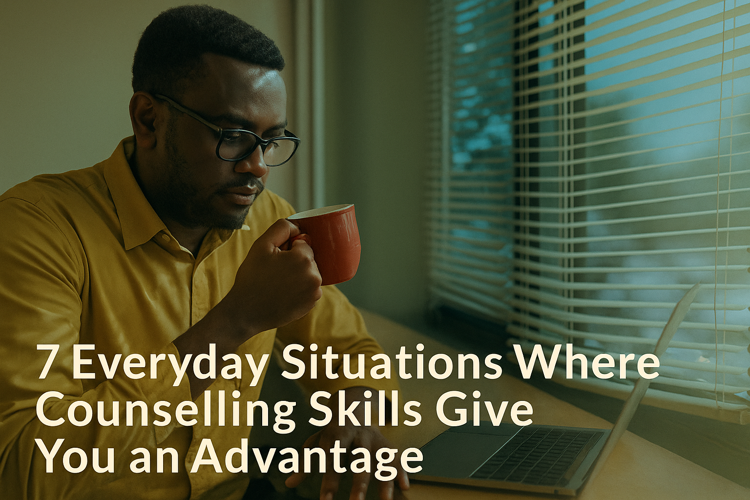 7 Powerful Everyday Situations Basic Counselling Skills Give You an Advantage